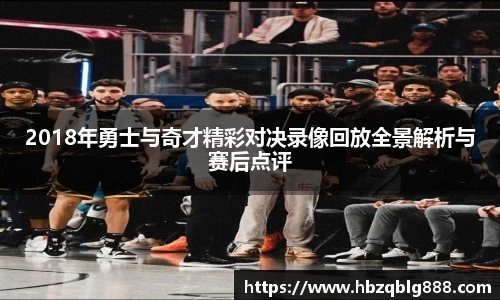 2018年勇士与奇才精彩对决录像回放全景解析与赛后点评