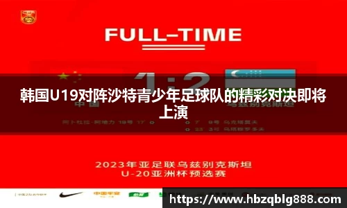 韩国U19对阵沙特青少年足球队的精彩对决即将上演