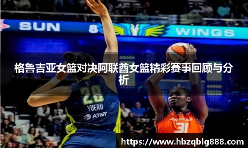 格鲁吉亚女篮对决阿联酋女篮精彩赛事回顾与分析