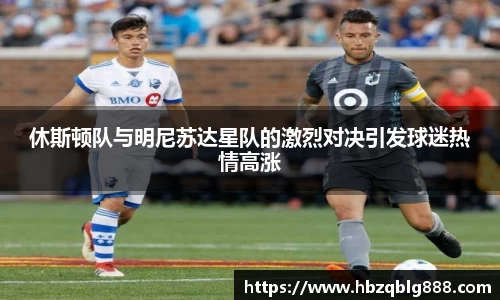 休斯顿队与明尼苏达星队的激烈对决引发球迷热情高涨